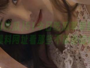 51今日吃瓜苹果版：终于可以上爆料网址看那些不靠谱的传闻了！