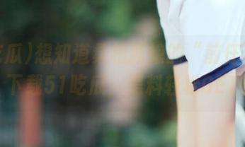 想知道桑植新娘的“前任”是谁？下载51吃瓜，黑料轻松GET！