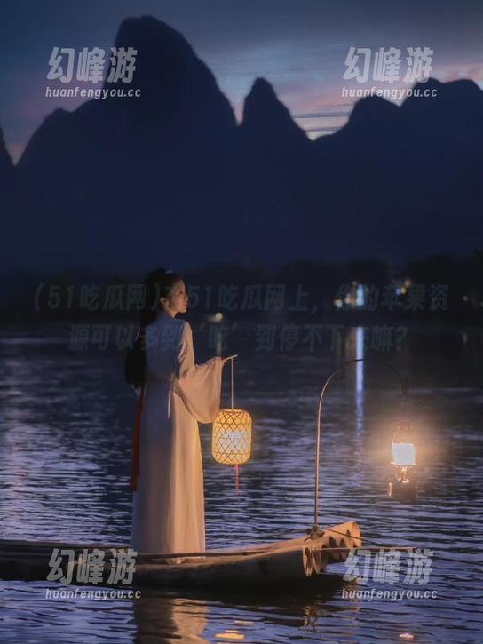 在51吃瓜网上，你的苹果资源可以多到‘吃’到停不下来嘛？
