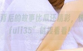 背后的故事比瓜还精彩，快点开“fuli35”链接看看！