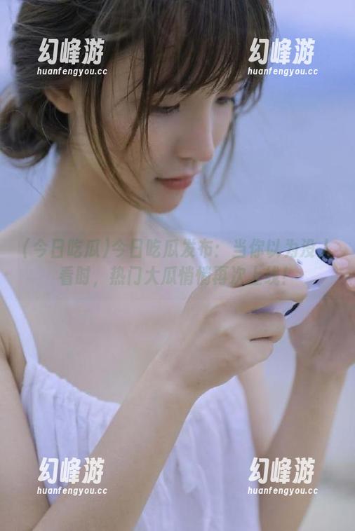 今日吃瓜发布：当你以为没人看时，热门大瓜悄悄再次上线！