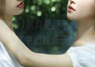 黑料更新不断，快来吃瓜91中心找乐子！