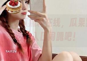 吃瓜黑料在线，瓜果飘香，快来这儿入口闹腾吧！