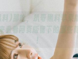 那啥，扒哥黑料苹果版，不知道的快来看看网页版留下的那些隐秘足迹！