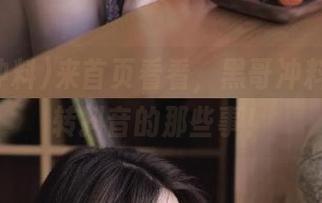 来首页看看，黑哥冲料如何玩转抖音的那些事！