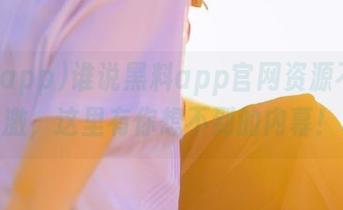 谁说黑料app官网资源不够刺激，这里有你想不到的内幕！