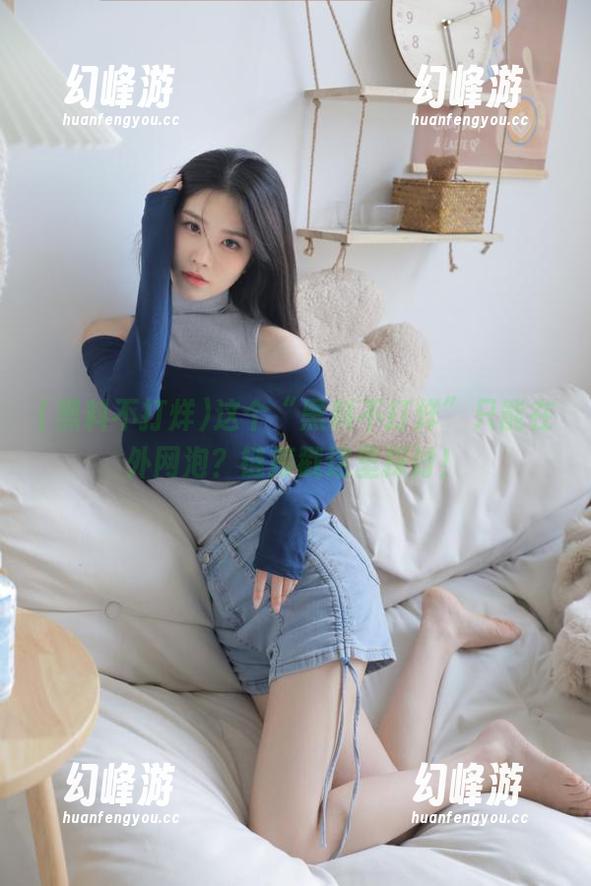黑料不打烊 这个“黑料不打烊”只能在外网泡?链接戳这里探讨!