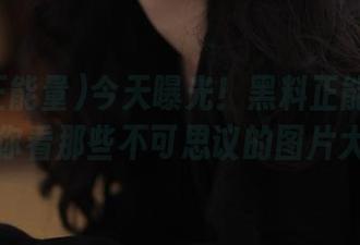 今天曝光！黑料正能量的链接带你看那些不可思议的图片大全！