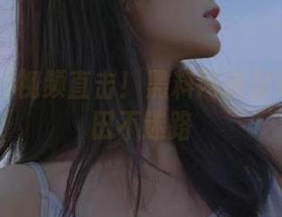 视频直击！黑料网教你如何在瓜田不迷路